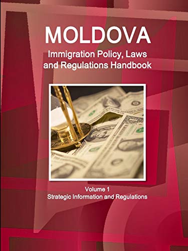 Moldova Immigration Policy, Laws and Regulations Handbook Volume 1 Strategic Information and Regulations