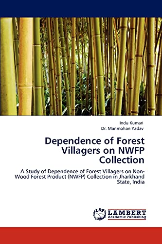Dependence of Forest Villagers on NWFP Collection: A Study of Dependence of Forest Villagers on Non-Wood Forest Product (NWFP) Collection in Jharkhand State, India