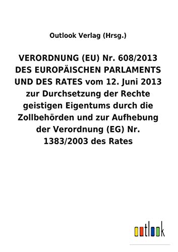 VERORDNUNG (EU) Nr. 608/2013 DES EUROPÄISCHEN PARLAMENTS UND DES RATES vom 12. Juni 2013 zur Durchsetzung der Rechte geistigen Eigentums durch die ... der Verordnung (EG) Nr. 1383/2003 des Rates