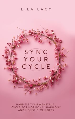 Lila Lacy Sync Your Cycle, Harness Your Menstrual Cycle For Hormonal Harmony And Holistic Wellness (Women's Health, Band 1)
