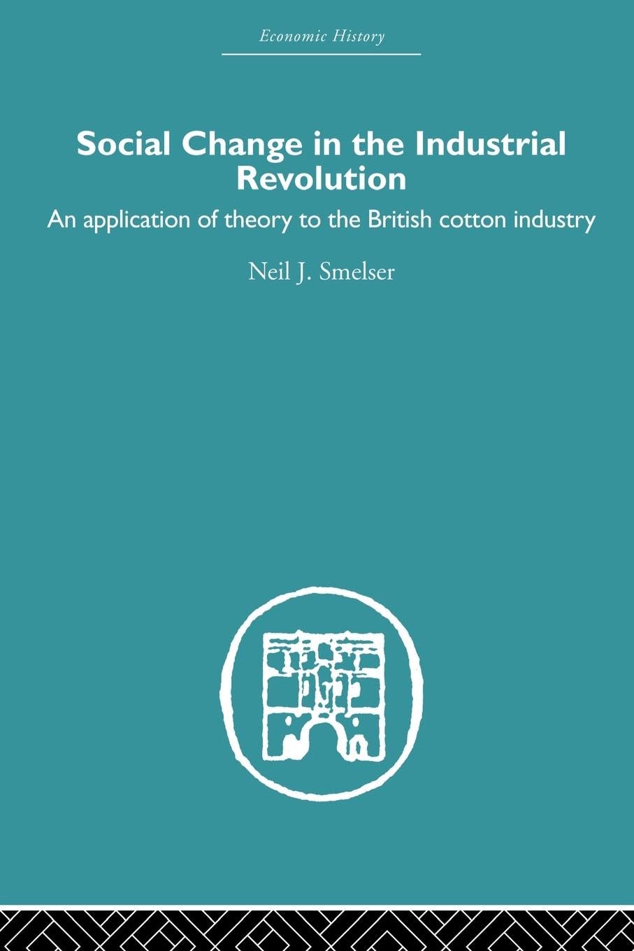 Social Change in the Industrial Revolution: An Application of Theory to the British Cotton Industry (Economic History)