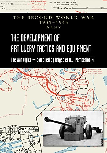 THE DEVELOPMENT OF ARTILLERY TACTICS AND EQUIPMENT: Official History Of The Second World War Army