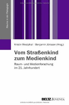 Vom Straßenkind zum Medienkind: Raum- und Medienforschung im 21. Jahrhundert (Räume in der Pädagogik)