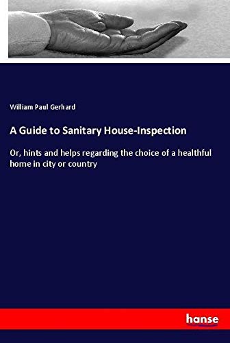 A Guide to Sanitary House-Inspection: Or, hints and helps regarding the choice of a healthful home in city or country