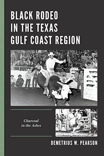 Black Rodeo in the Texas Gulf Coast Region: Charcoal in the Ashes (Sport, Identity, and Culture)