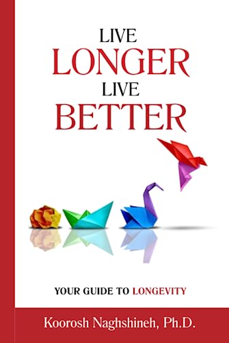 Live Longer, Live Better: Your Guide to Longevity: Unlock the Science of Aging, Master Practical Strategies, and Maximize Your Health and Happiness for a Vibrant Life in Your Golden Years