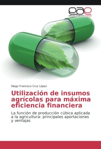 Utilización de insumos agrícolas para máxima eficiencia financiera: La función de producción cúbica aplicada a la agricultura: principales aportaciones y ventajas