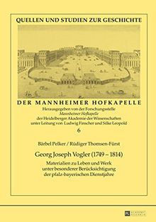 Georg Joseph Vogler (1749-1814): Materialien zu Leben und Werk unter besonderer Berücksichtigung der pfalz-bayerischen Dienstjahre (Quellen und Studien zur Geschichte der Mannheimer Hofkapelle)