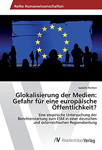 Glokalisierung der Medien: Gefahr für eine europäische Öffentlichkeit?: Eine empirische Untersuchung der Berichterstattung zum ESM in einer deutschen und österreichischen Regionalzeitung