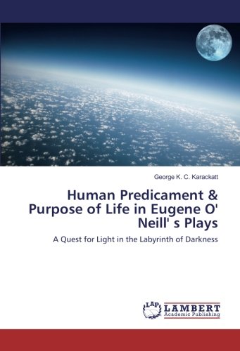 Human Predicament & Purpose of Life in Eugene O' Neill' s Plays: A Quest for Light in the Labyrinth of Darkness
