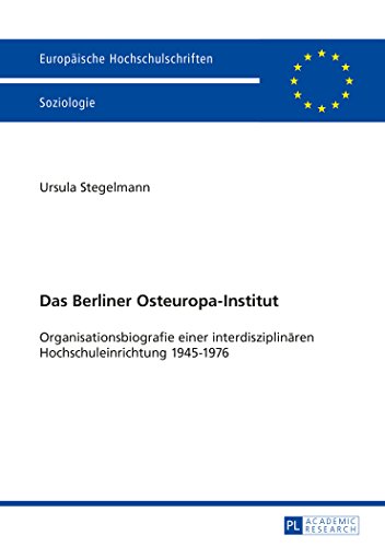 Das Berliner Osteuropa-Institut: Organisationsbiografie einer interdisziplinären Hochschuleinrichtung 1945-1976 (Europäische Hochschulschriften - Reihe XXII)