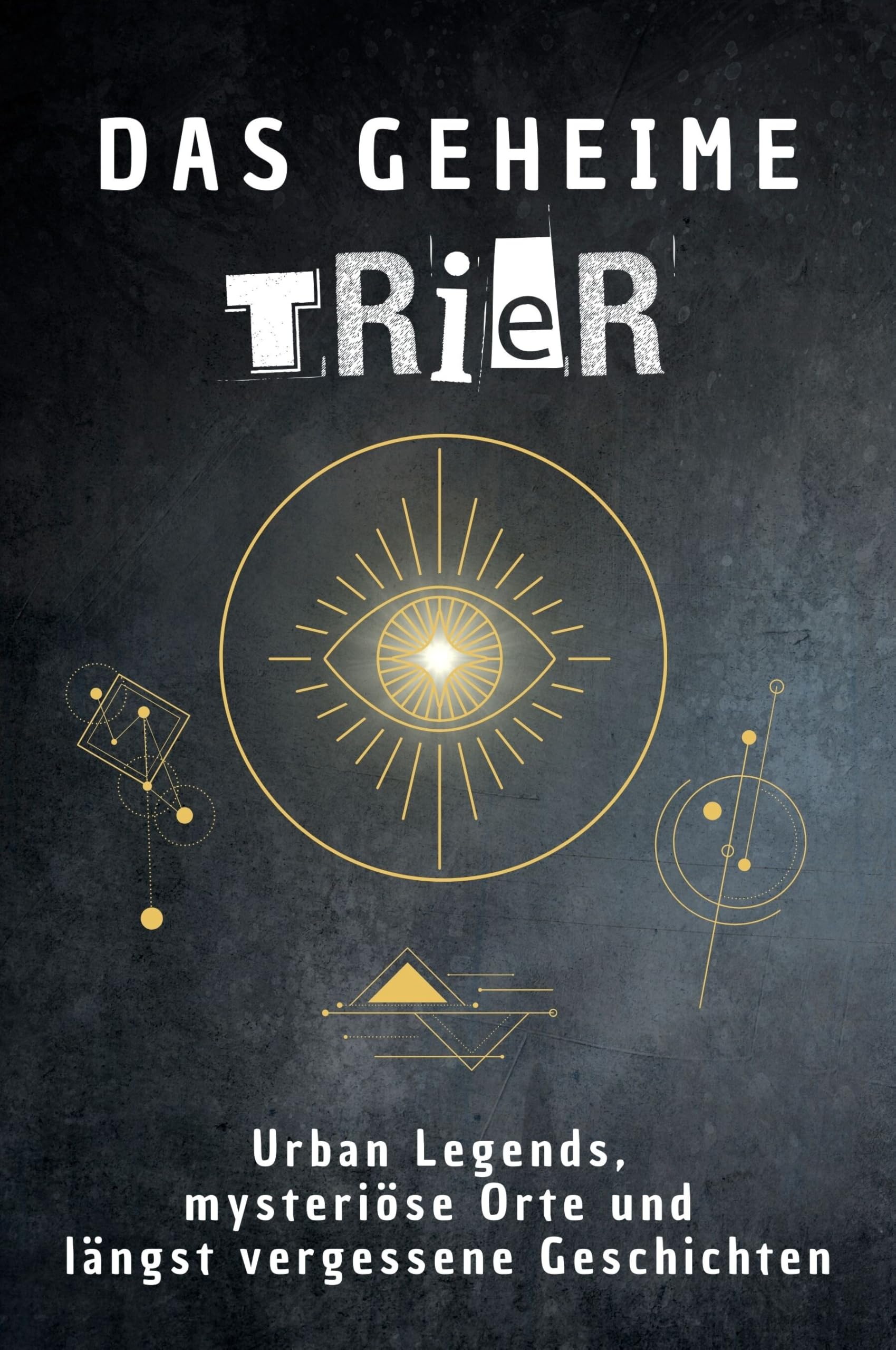 Das geheime Trier: Urban Legends, mysteriöse Orte und längst vergessene Geschichten. Geschenk für Fans von Grusel und Mystery, Halloween, True Crime, Reise