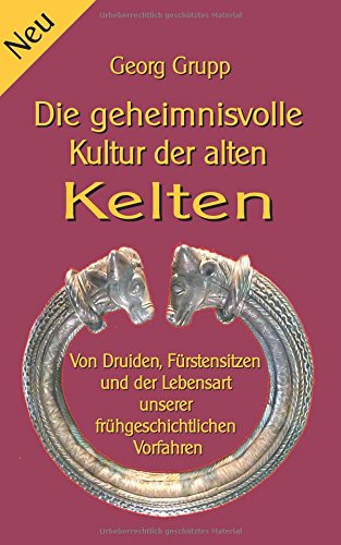 Die geheimnisvolle Kultur der alten Kelten: Von Druiden, Fürstensitzen und der Lebensart unserer frühgeschichtlichen Vorfahren (Wissen gemeinverständlich)