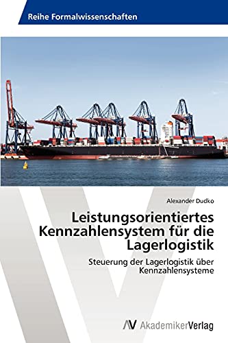 Leistungsorientiertes Kennzahlensystem für die Lagerlogistik: Steuerung der Lagerlogistik über Kennzahlensysteme