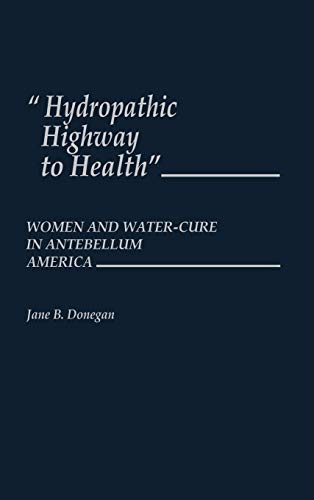 Hydropathic Highway to Health: Women and Water-Cure in Antebellum America (Contributions in Medical Studies)
