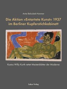 Die Aktion »Entartete Kunst« 1937 im Berliner Kupferstichkabinett: Kustos Willy Kurth rettet Meisterblätter der Moderne