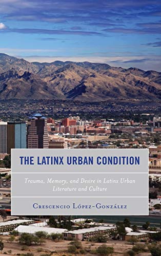 The Latinx Urban Condition: Trauma, Memory, and Desire in Latinx Urban Literature and Culture (Reading Trauma and Memory)