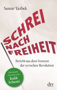 Schrei nach Freiheit: Bericht aus dem Inneren der syrischen Revolution Mit einem Vorwort von Rafik Schami