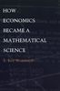 How Economics Became a Mathematical Science (Science and Cultural Theory)