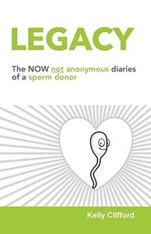 Legacy: The NOW not anonymous diary of a sperm donor