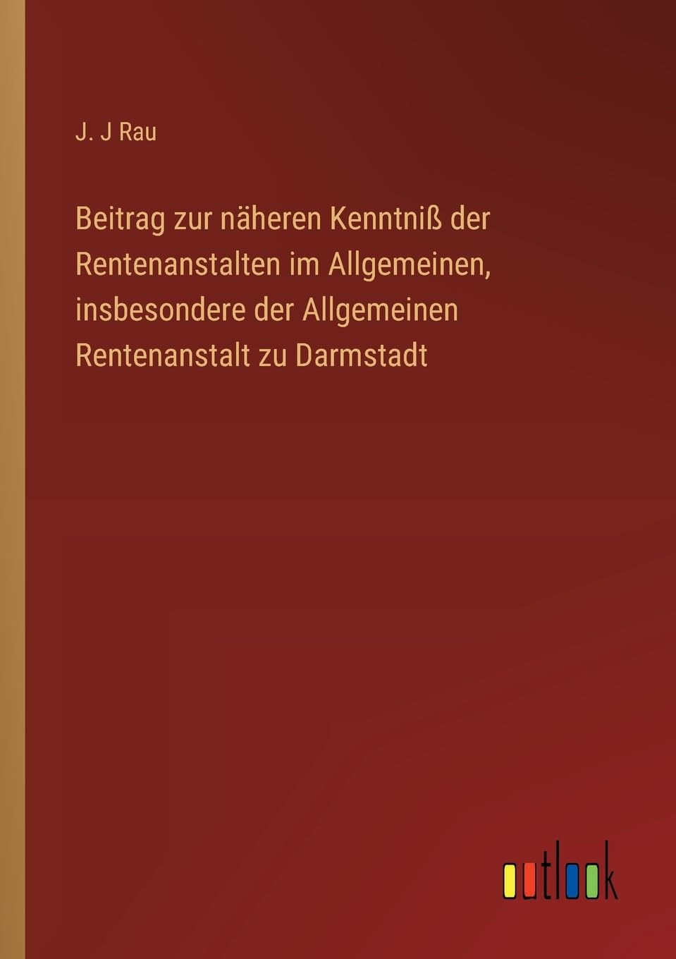 Beitrag zur näheren Kenntniß der Rentenanstalten im Allgemeinen, insbesondere der Allgemeinen Rentenanstalt zu Darmstadt