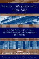 Berlin - Washington, 1800-2000: Capital Cities, Cultural Representation, and National Identities (Publications of the German Historical Institute)