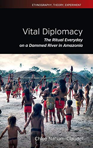 Vital Diplomacy: The Ritual Everyday on a Dammed River in Amazonia (Ethnography, Theory, Experiment, Band 4)