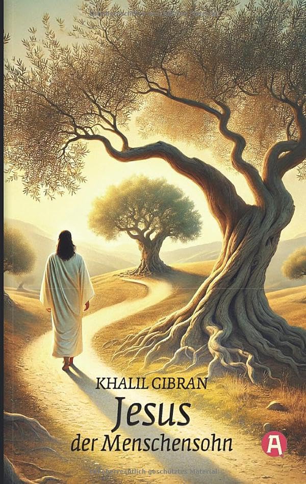 Jesus, der Menschensohn. Khalil Gibran: Seine Worte und Taten, erzählt und aufgezeichnet von denen, die ihn kannten