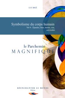 Symbolisme du corps humain, Vol.4 : Épaules, bras, mains, cou, cervicales: Le Parchemin Magnifique