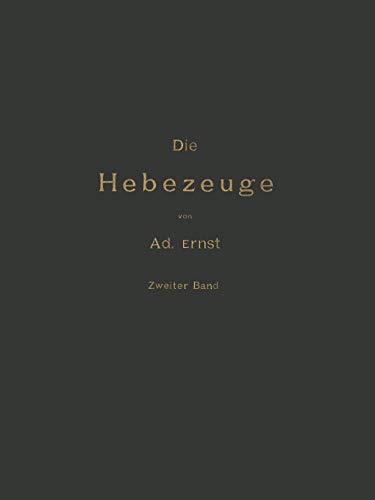 Die Hebezeuge Theorie und Kritik Ausgeführter Konstruktionen mit Besonderer Berücksichtigung der Elektrischen Anlagen Ein Handbuch für Ingenieure, ... und Studirende: Zweiter Band (German Edition)