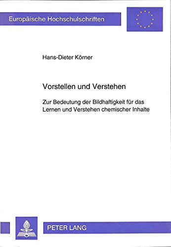 Vorstellen und Verstehen: Zur Bedeutung der Bildhaftigkeit für das Lernen und Verstehen chemischer Inhalte (Europäische Hochschulschriften / European ... / Publications Universitaires Européennes)