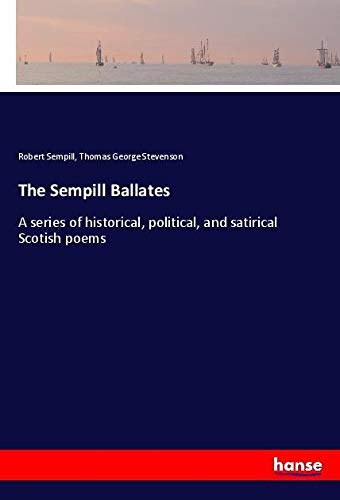 The Sempill Ballates: A series of historical, political, and satirical Scotish poems