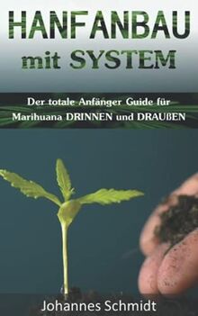 HANFANBAU mit SYSTEM: Der totale Anfänger Guide für Marihuana DRINNEN und DRAUßEN (Grow Coaching, Hanfanbau Indoor Set, Grow Indoor Outdoor, Cannabis ... Gras, CBD Cannabis Buch Medizin, Grow Kit)