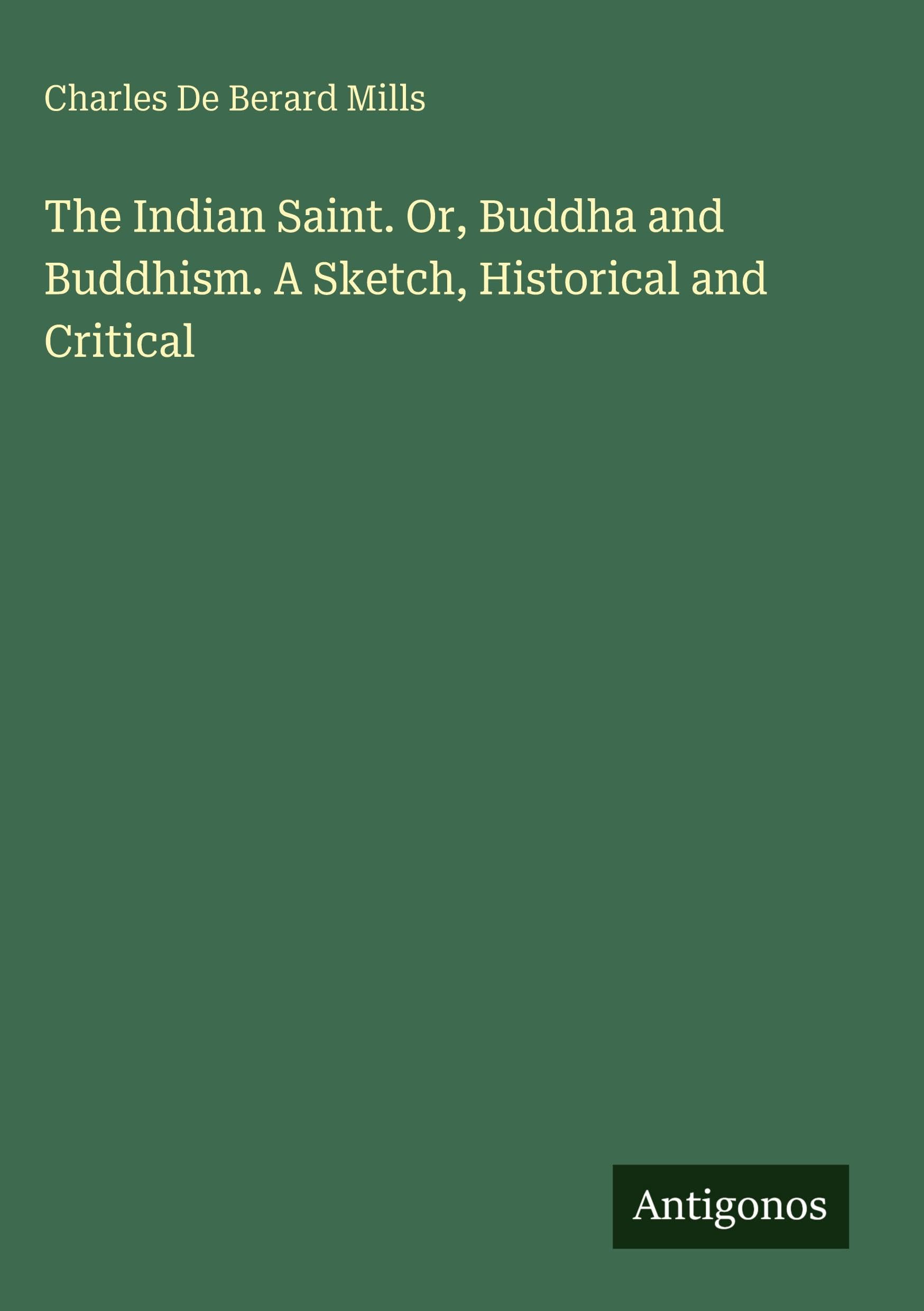 The Indian Saint. Or, Buddha and Buddhism. A Sketch, Historical and Critical