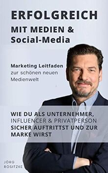 Erfolgreich mit Medien & Social Media: Marketing Leitfaden zur schönen neuen Medienwelt - Wie du als Unternehmer, Influencer & Privatperson sicher auftrittst und zur Marke wirst