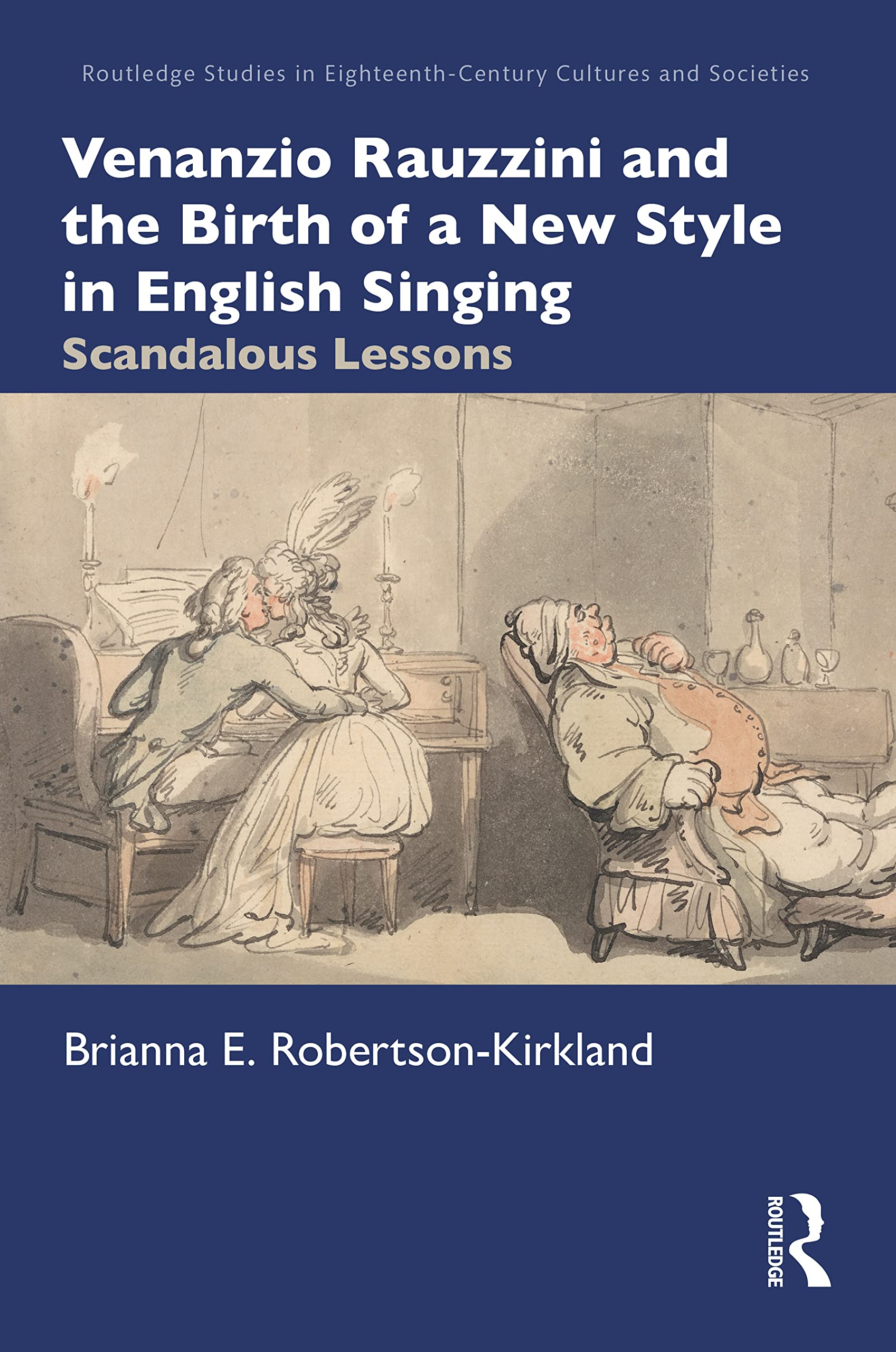 Venanzio Rauzzini and the Birth of a New Style in English Singing: Scandalous Lessons (Routledge Studies in Eighteenth-century Cultures and Societies)