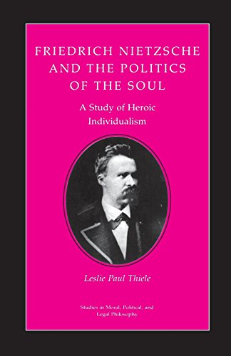 Friedrich Nietzsche and the Politics of the Soul: A Study of Heroic Individualism (Studies in Moral, Political, & Legal Philosophy)