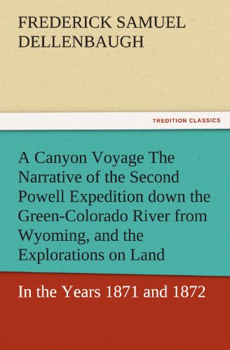 A Canyon Voyage The Narrative of the Second Powell Expedition down the Green-Colorado River from Wyoming, and the Explorations on Land, in the Years 1871 and 1872 (TREDITION CLASSICS)
