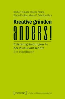 Kreative gründen anders!: Existenzgründungen in der Kulturwirtschaft. Ein Handbuch