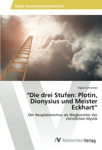 Die drei Stufen: Plotin, Dionysius und Meister Eckhart“: Der Neuplatonismus als Wegbereiter der christlichen Mystik