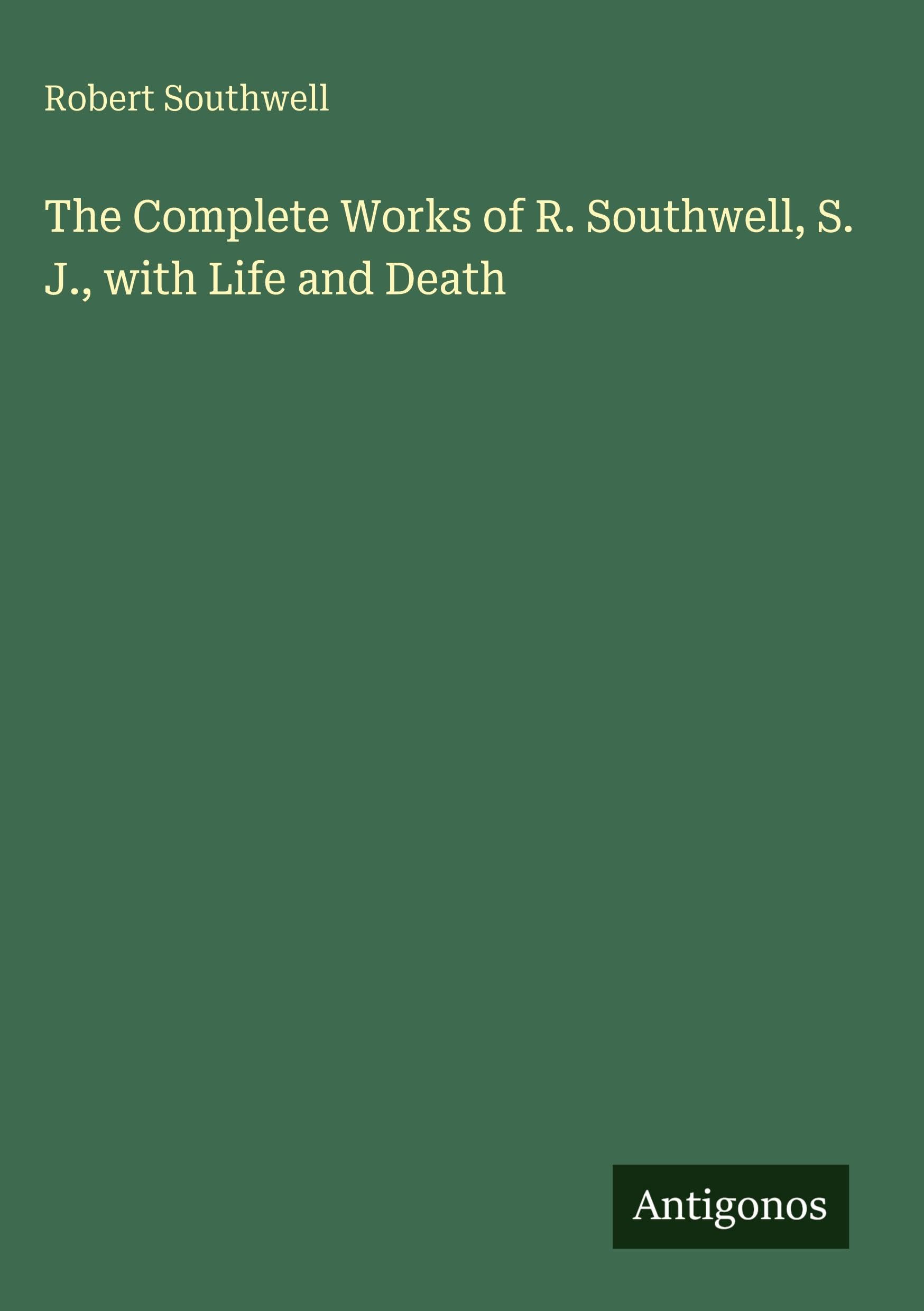 The Complete Works of R. Southwell, S. J., with Life and Death