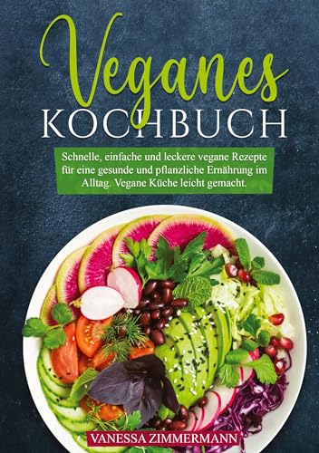 Veganes Kochbuch: Schnelle, einfache und leckere vegane Rezepte für eine gesunde und pflanzliche Ernährung im Alltag. Vegane Küche leicht gemacht.