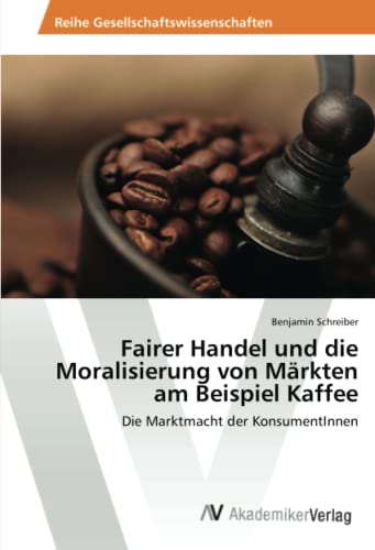 Fairer Handel und die Moralisierung von Märkten am Beispiel Kaffee: Die Marktmacht der KonsumentInnen