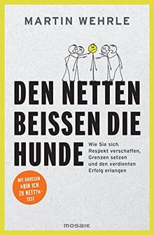 Den Netten beißen die Hunde: Wie Sie sich Respekt verschaffen, Grenzen setzen und den verdienten Erfolg erlangen - Mit großem "Bin ich zu nett?"-Test