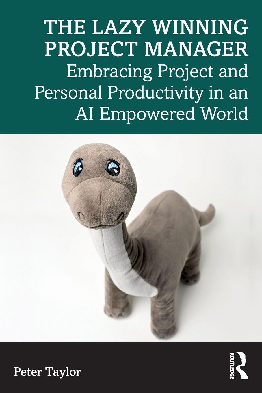 Peter Taylor The Lazy Winning Project Manager, Embracing Project And Personal Productivity In An Ai Empowered World