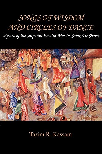 Songs of Wisdom and Circles of Dance: Hymns of the Satpanth Isma'ili Muslim Saint, Pir Shams (Mcgill Studies in the History of Religions)