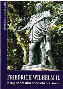 Friedrich Wilhelm II.: König im Schatten Friedrichs des Großen