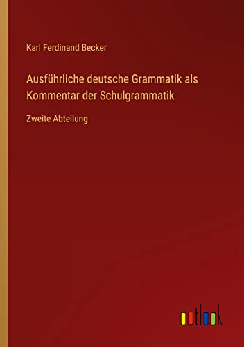 Ausführliche deutsche Grammatik als Kommentar der Schulgrammatik: Zweite Abteilung