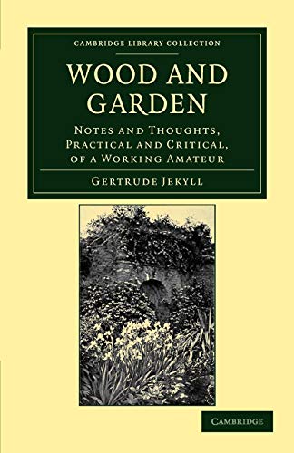 Gertrude Jekyll Wood And Garden, Notes And Thoughts, Practical And Critical, Of A Working Amateur (Cambridge Library Collection - Botany And Horticulture)