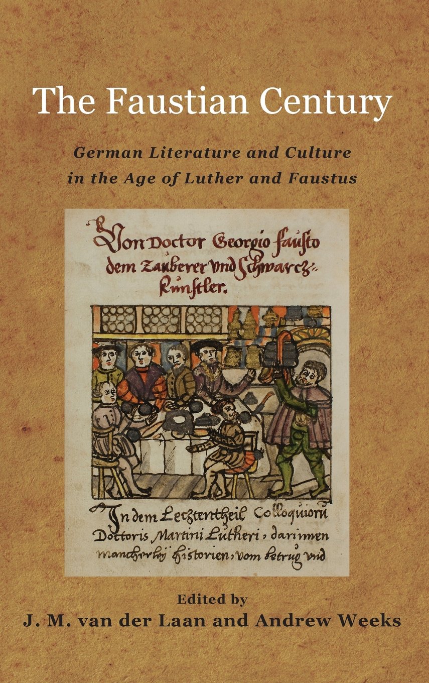 The Faustian Century: German Literature and Culture in the Age of Luther and Faustus (Studies in German Literature, Linguistics, and Culture, Band 130)